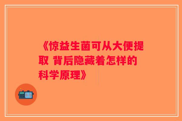 《惊益生菌可从大便提取 背后隐藏着怎样的科学原理》