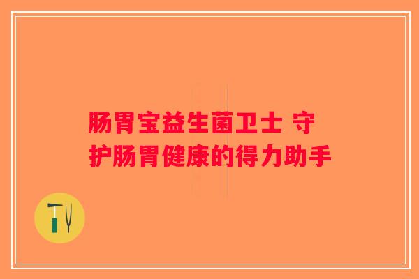 肠胃宝益生菌卫士 守护肠胃健康的得力助手