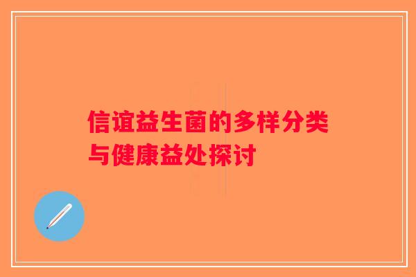 信谊益生菌的多样分类与健康益处探讨