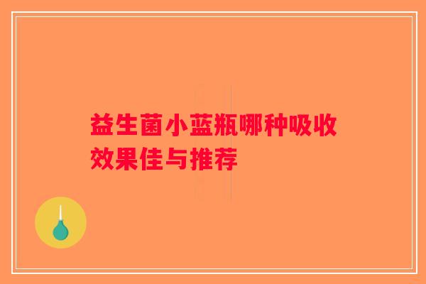 益生菌小蓝瓶哪种吸收效果佳与推荐 益生菌小蓝瓶哪种吸收效果佳与推荐