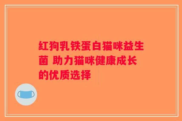 红狗乳铁蛋白猫咪益生菌 助力猫咪健康成长的优质选择 红狗乳铁蛋白猫咪益生菌 助力猫咪健康成长的优质选择