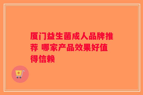 厦门益生菌成人品牌推荐 哪家产品效果好值得信赖