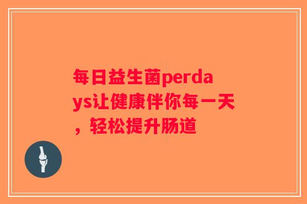 每日益生菌perdays让健康伴你每一天，轻松提升肠道