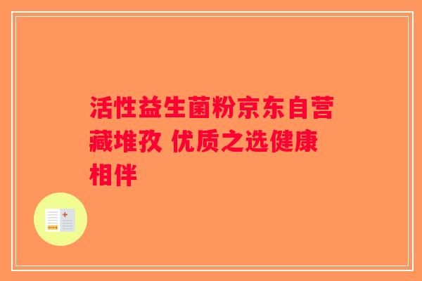 活性益生菌粉京东自营藏堆孜 优质之选健康相伴