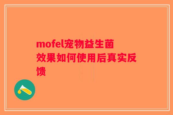 mofel宠物益生菌效果如何使用后真实反馈