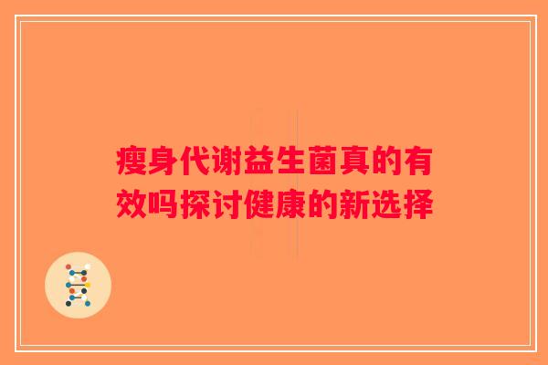 瘦身代谢益生菌真的有效吗探讨健康的新选择