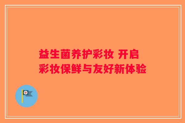 益生菌养护彩妆 开启彩妆保鲜与友好新体验