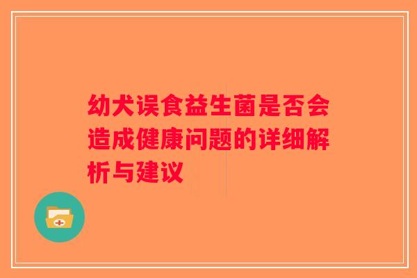 幼犬误食益生菌是否会造成健康问题的详细解析与建议
