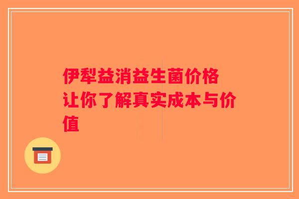 伊犁益消益生菌价格 让你了解真实成本与价值 伊犁益消益生菌价格 让你了解真实成本与价值