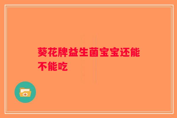 葵花牌益生菌宝宝还能不能吃 葵花牌益生菌宝宝还能不能吃