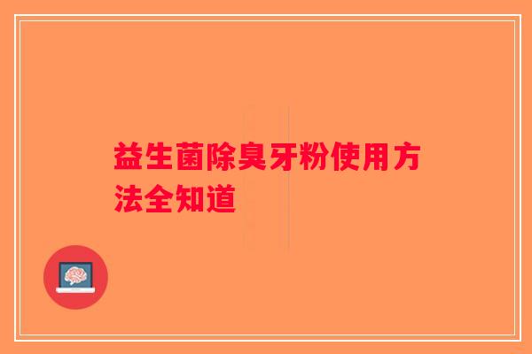 益生菌除臭牙粉使用方法全知道