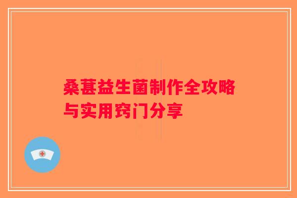 桑葚益生菌制作全攻略与实用窍门分享 桑葚益生菌制作全攻略与实用窍门分享