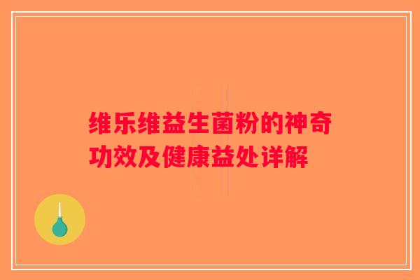 维乐维益生菌粉的神奇功效及健康益处详解 维乐维益生菌粉的神奇功效及健康益处详解