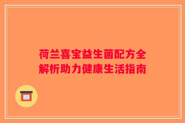 荷兰喜宝益生菌配方全解析助力健康生活指南 荷兰喜宝益生菌配方全解析助力健康生活指南
