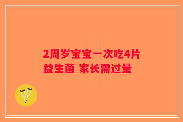 2周岁宝宝一次吃4片益生菌 家长需过量 2周岁宝宝一次吃4片益生菌 家长需过量