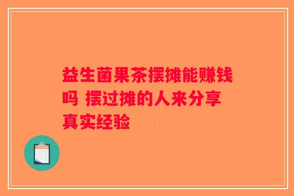 益生菌果茶摆摊能赚钱吗 摆过摊的人来分享真实经验