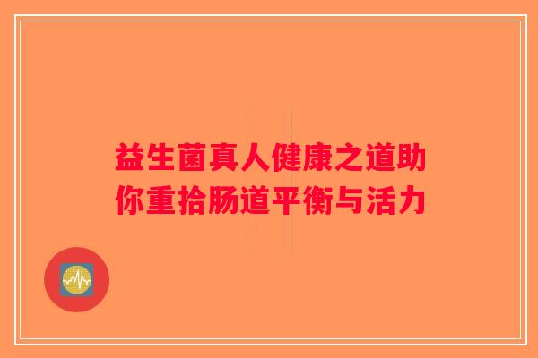 益生菌真人健康之道助你重拾肠道平衡与活力