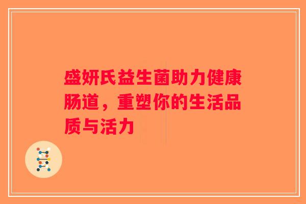 盛妍氏益生菌助力健康肠道，重塑你的生活品质与活力