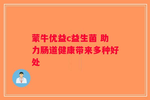 蒙牛优益c益生菌 助力肠道健康带来多种好处 蒙牛优益c益生菌 助力肠道健康带来多种好处