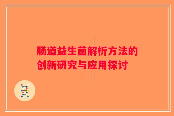 肠道益生菌解析方法的创新研究与应用探讨