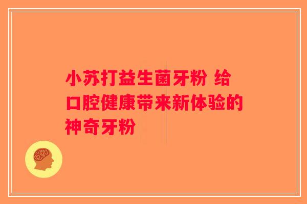 小苏打益生菌牙粉 给口腔健康带来新体验的神奇牙粉 小苏打益生菌牙粉 给口腔健康带来新体验的神奇牙粉