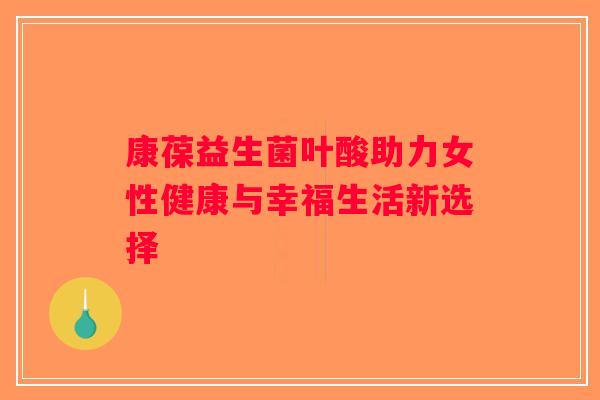 康葆益生菌叶酸助力女性健康与幸福生活新选择