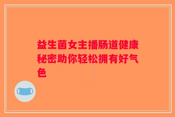 益生菌女主播肠道健康秘密助你轻松拥有好气色 益生菌女主播肠道健康秘密助你轻松拥有好气色