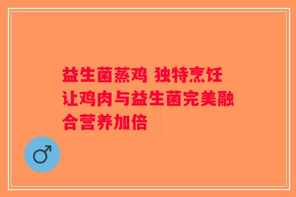 益生菌蒸鸡 独特烹饪让鸡肉与益生菌完美融合营养加倍