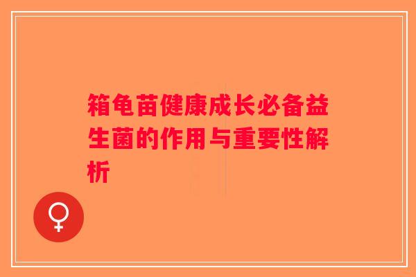 箱龟苗健康成长必备益生菌的作用与重要性解析