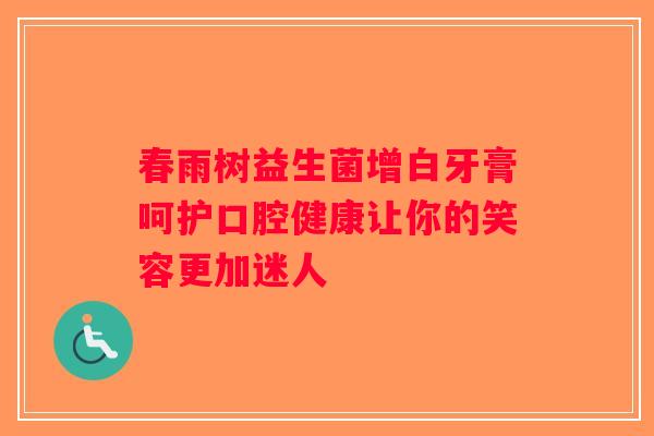 春雨树益生菌增白牙膏呵护口腔健康让你的笑容更加迷人