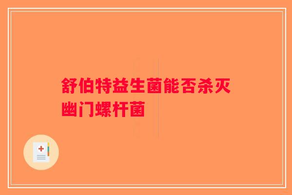 舒伯特益生菌能否杀灭幽门螺杆菌