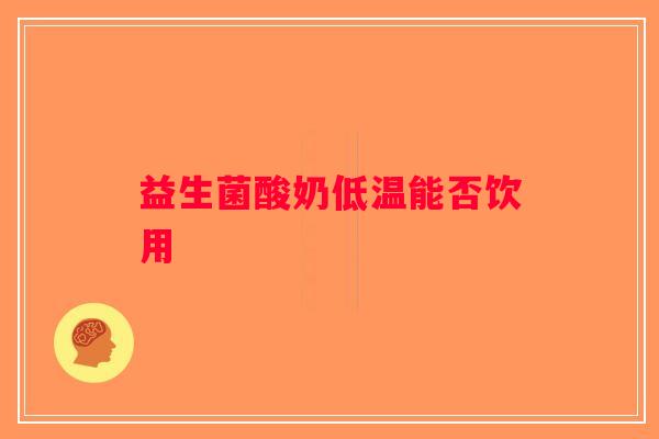 益生菌酸奶低温能否饮用