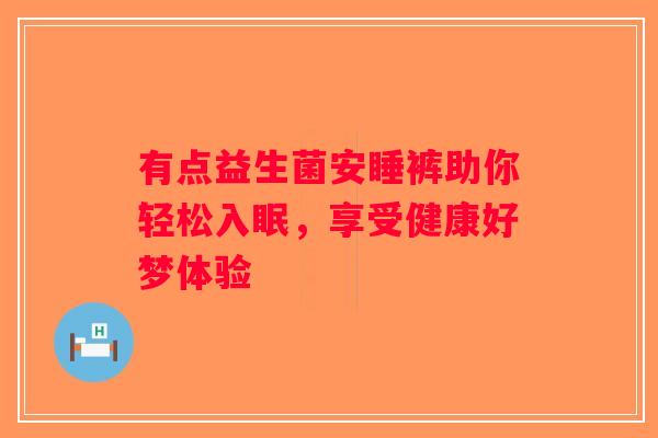 有点益生菌安睡裤助你轻松入眠，享受健康好梦体验