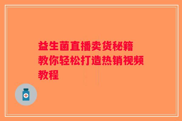益生菌直播卖货秘籍 教你轻松打造热销视频教程 益生菌直播卖货秘籍 教你轻松打造热销视频教程