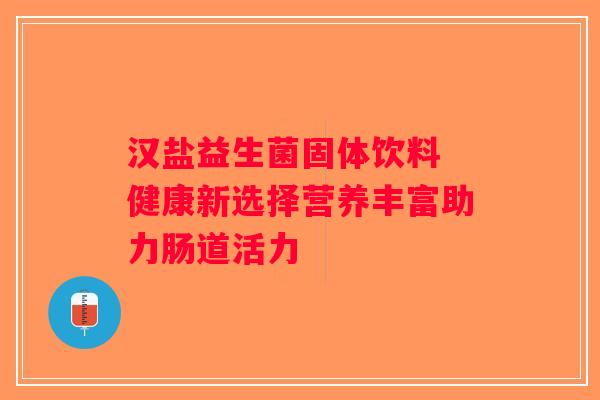 汉盐益生菌固体饮料 健康新选择营养丰富助力肠道活力