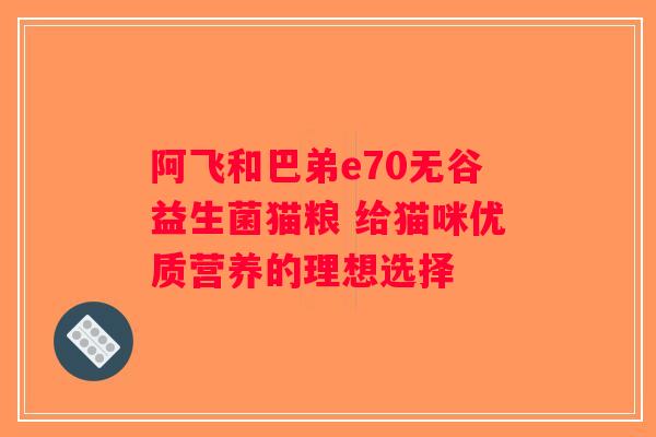 阿飞和巴弟e70无谷益生菌猫粮 给猫咪优质营养的理想选择