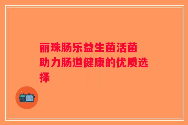 丽珠肠乐益生菌活菌 助力肠道健康的优质选择