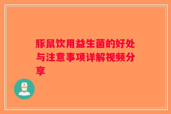 豚鼠饮用益生菌的好处与注意事项详解视频分享