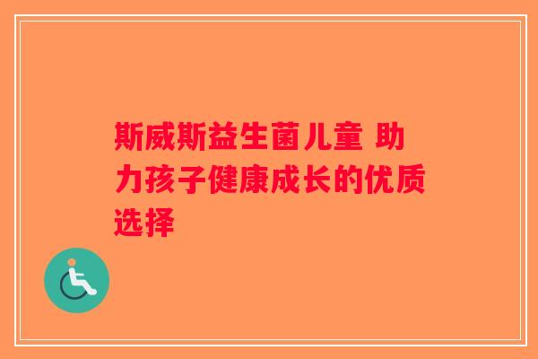 斯威斯益生菌儿童 助力孩子健康成长的优质选择