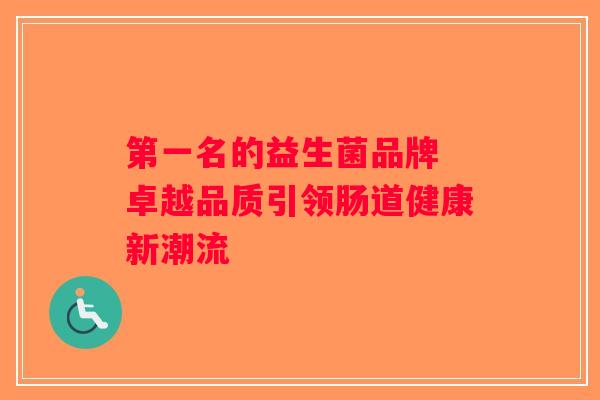 第一名的益生菌品牌 卓越品质引领肠道健康新潮流 第一名的益生菌品牌 卓越品质引领肠道健康新潮流
