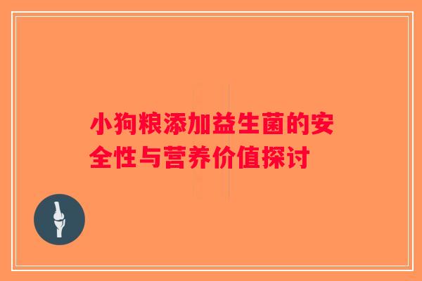 小狗粮添加益生菌的安全性与营养价值探讨 小狗粮添加益生菌的安全性与营养价值探讨