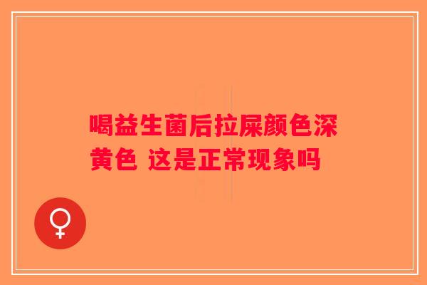 喝益生菌后拉屎颜色深黄色 这是正常现象吗