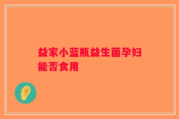 益家小蓝瓶益生菌孕妇能否食用