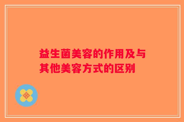 益生菌美容的作用及与其他美容方式的区别
