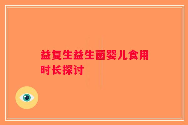 益复生益生菌婴儿食用时长探讨
