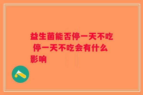 益生菌能否停一天不吃 停一天不吃会有什么影响