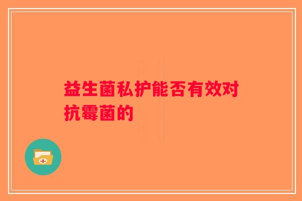 益生菌私护能否有效对抗霉菌的