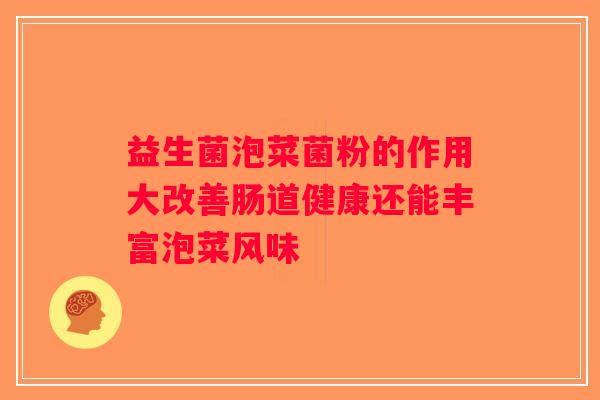 益生菌泡菜菌粉的作用大改善肠道健康还能丰富泡菜风味 益生菌泡菜菌粉的作用大改善肠道健康还能丰富泡菜风味