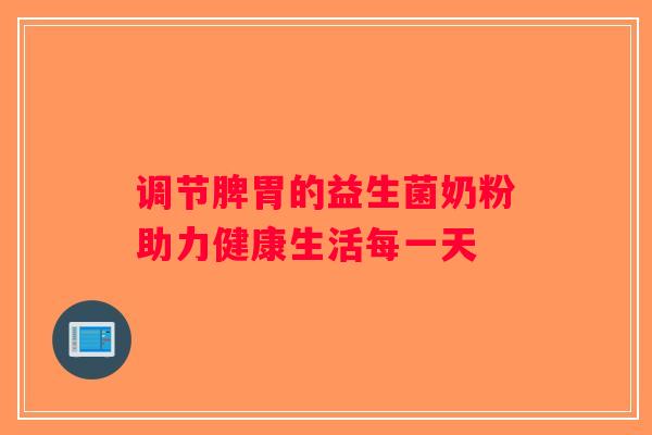 调节脾胃的益生菌奶粉助力健康生活每一天