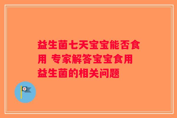 益生菌七天宝宝能否食用 专家解答宝宝食用益生菌的相关问题 益生菌七天宝宝能否食用 专家解答宝宝食用益生菌的相关问题